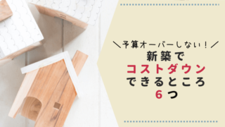 予算オーバーしない新築でコストダウンできるところ６つ